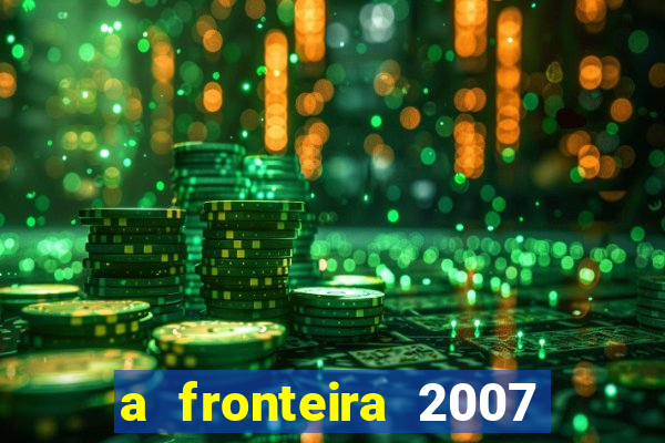 a fronteira 2007 filme completo dublado